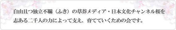 自由且つ独立不羈の草莽メディア・日本文化チャンネル桜を志ある二千人の力によって支え、育てていくための会です。