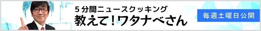 5分間ニュースクッキング「教えて！ワタナベさん」